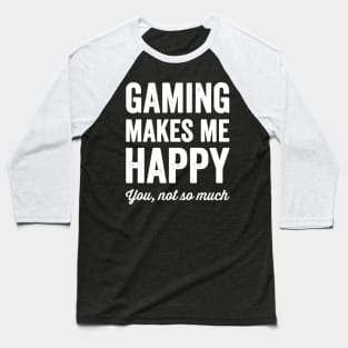 Gaming Makes me happy you not so much Baseball T-Shirt